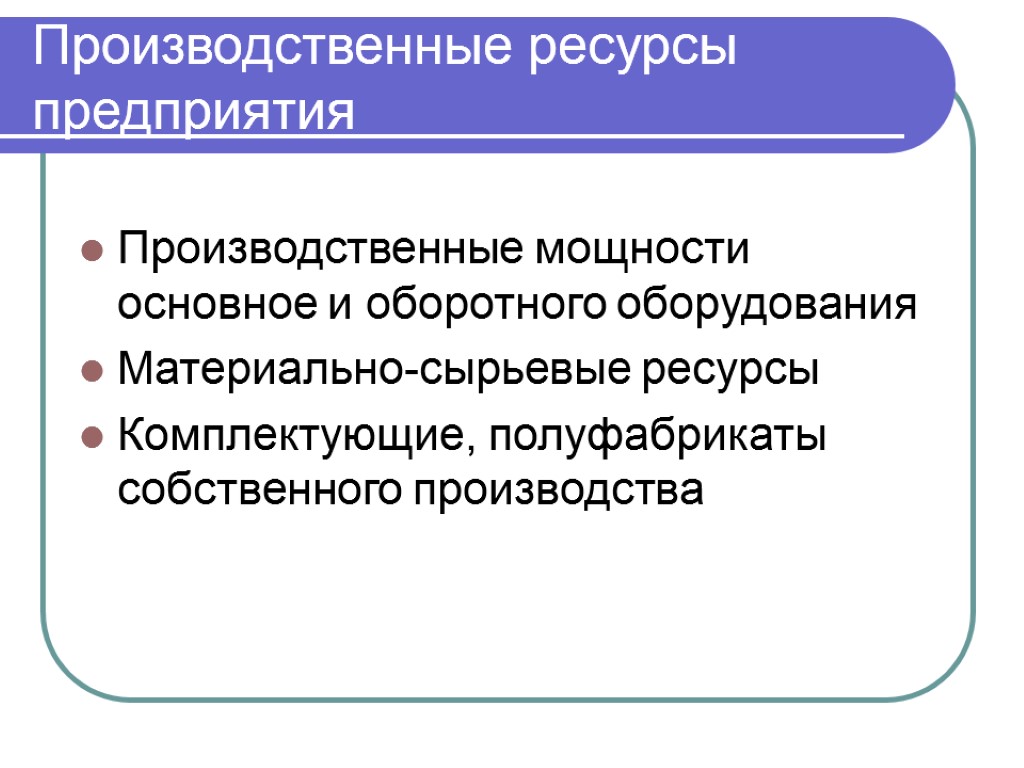 Производственные ресурсы предприятия Производственные мощности основное и оборотного оборудования Материально-сырьевые ресурсы Комплектующие, полуфабрикаты собственного